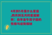 4月到5月是什么星座,四月到五月的星座解析：白羊金牛双子座的性格与运势探秘