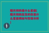 腊月初四是什么星座(腊月初四出生的你是什么星座揭秘与性格分析)