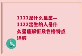 1122是什么星座—1122出生的人是什么星座解析及性格特点详解