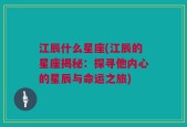 江辰什么星座(江辰的星座揭秘：探寻他内心的星辰与命运之旅)