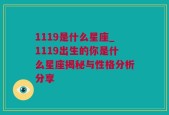 1119是什么星座_1119出生的你是什么星座揭秘与性格分析分享