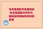 生肖星座配对及姻缘运-生肖星座配对分析与姻缘运势探秘助你找到真爱