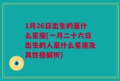 1月26日出生的是什么星座(一月二十六日出生的人是什么星座及其性格解析)
