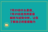 7月29日什么星座_7月29日出生的星座解析与运势分析，让你了解自己的星座魅力