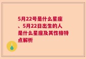 5月22号是什么星座、5月22日出生的人是什么星座及其性格特点解析