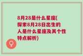 8月28是什么星座(探索8月28日出生的人是什么星座及其个性特点解析)