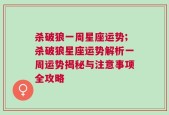 杀破狼一周星座运势;杀破狼星座运势解析一周运势揭秘与注意事项全攻略