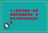 十二星座天蝎座—深邃如海的天蝎座探秘：情感与力量的完美交融之旅