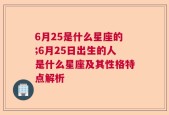 6月25是什么星座的;6月25日出生的人是什么星座及其性格特点解析