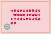 水瓶座明日运势星座屋—水瓶座明日运势解析与生活建议助你迎接新挑战