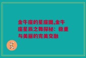 金牛座的星座图,金牛座星辰之舞探秘：稳重与美丽的完美交融