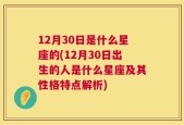 12月30日是什么星座的(12月30日出生的人是什么星座及其性格特点解析)