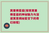 窝里横星座(探索窝里横星座的神秘魅力与深邃寓意揭秘星空下的奇幻旅程)