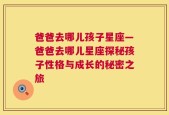 爸爸去哪儿孩子星座—爸爸去哪儿星座探秘孩子性格与成长的秘密之旅