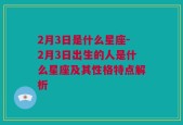 2月3日是什么星座-2月3日出生的人是什么星座及其性格特点解析