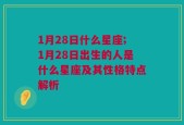 1月28日什么星座;1月28日出生的人是什么星座及其性格特点解析