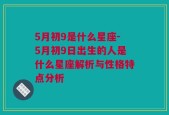 5月初9是什么星座-5月初9日出生的人是什么星座解析与性格特点分析