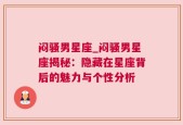 闷骚男星座_闷骚男星座揭秘：隐藏在星座背后的魅力与个性分析