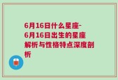 6月16日什么星座-6月16日出生的星座解析与性格特点深度剖析