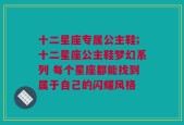 十二星座专属公主鞋;十二星座公主鞋梦幻系列 每个星座都能找到属于自己的闪耀风格