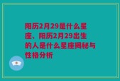 阳历2月29是什么星座、阳历2月29出生的人是什么星座揭秘与性格分析