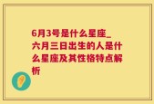 6月3号是什么星座_六月三日出生的人是什么星座及其性格特点解析