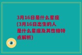 3月16日是什么星座(3月16日出生的人是什么星座及其性格特点解析)