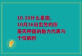 10.16什么星座、10月16日出生的你是天秤座的魅力代表与个性解析