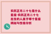 农历正月二十七是什么星座-农历正月二十七出生的人属于哪个星座揭秘与性格分析