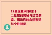 12星座查询;探索十二星座的奥秘与运势解读，揭示你的命运密码与个性特征