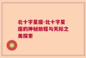 北十字星座-北十字星座的神秘旅程与天际之美探索