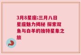 3月8星座;三月八日星座魅力揭秘 探索双鱼与白羊的独特星象之旅