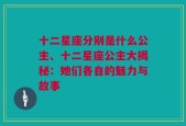 十二星座分别是什么公主、十二星座公主大揭秘：她们各自的魅力与故事