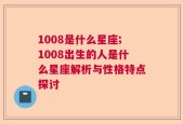 1008是什么星座;1008出生的人是什么星座解析与性格特点探讨