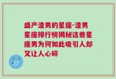 盛产渣男的星座-渣男星座排行榜揭秘这些星座男为何如此吸引人却又让人心碎