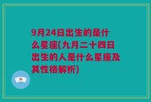 9月24日出生的是什么星座(九月二十四日出生的人是什么星座及其性格解析)