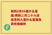阴历2月28是什么星座;阴历二月二十八日出生的人是什么星座及其性格解析