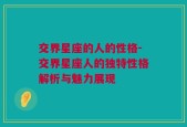 交界星座的人的性格-交界星座人的独特性格解析与魅力展现