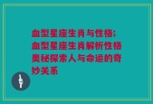 血型星座生肖与性格;血型星座生肖解析性格奥秘探索人与命运的奇妙关系