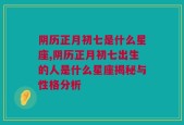阴历正月初七是什么星座,阴历正月初七出生的人是什么星座揭秘与性格分析
