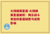 火线精英星座-火线精英星座解析：揭示战斗背后的星座秘密与运势影响