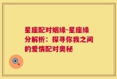 星座配对姻缘-星座缘分解析：探寻你我之间的爱情配对奥秘