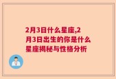 2月3日什么星座,2月3日出生的你是什么星座揭秘与性格分析