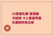 12星座礼服-星座魅力绽放 十二星座专属礼服的时尚之旅