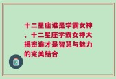 十二星座谁是学霸女神、十二星座学霸女神大揭密谁才是智慧与魅力的完美结合