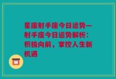 星座射手座今日运势—射手座今日运势解析：积极向前，掌控人生新机遇