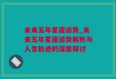 未来五年星座运势_未来五年星座运势解析与人生轨迹的深度探讨
