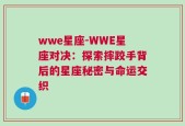 wwe星座-WWE星座对决：探索摔跤手背后的星座秘密与命运交织