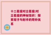 十二星座对立星座;对立星座的神秘交织：探索双子与射手的奇妙关系