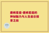 唐婉星座-唐婉星座的神秘魅力与人生启示探索之旅